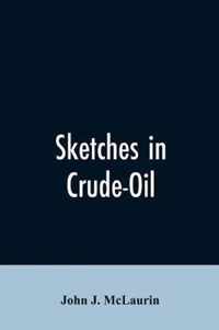 Sketches in Crude-Oil. Some Accidents and Incidents of the Petroleum Development in All Parts of the Globe