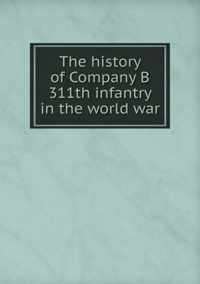 The history of Company B 311th infantry in the world war