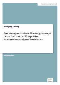 Das loesungsorientierte Beratungskonzept betrachtet aus der Perspektive lebensweltorientierter Sozialarbeit