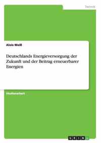 Deutschlands Energieversorgung der Zukunft und der Beitrag erneuerbarer Energien