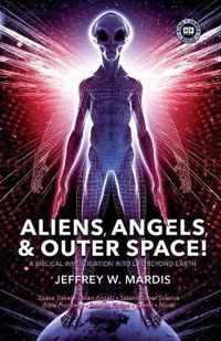 ALIENS, ANGELS & OUTER SPACE! A Biblical Investigation into Life Beyond Earth