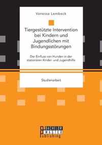 Tiergestutzte Intervention bei Kindern und Jugendlichen mit Bindungsstoerungen. Der Einfluss von Hunden in der stationaren Kinder- und Jugendhilfe