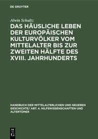 Das Hausliche Leben Der Europaischen Kulturvoelker Vom Mittelalter Bis Zur Zweiten Halfte Des XVIII. Jahrhunderts