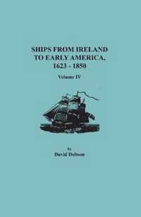 Ships from Ireland to Early America, 1623-1850. Volume IV