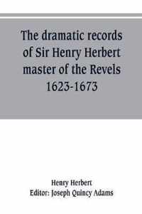 The dramatic records of Sir Henry Herbert, master of the Revels, 1623-1673