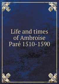 Life and times of Ambroise Pare 1510-1590