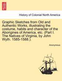 Graphic Sketches from Old and Authentic Works, Illustrating the Costume, Habits and Character of the Aborigines of America, Etc. (Part I. the Natives of Virginia, by John Wyth. 1585-1588.).