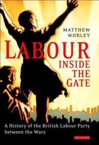 Labour Inside The Gate: A History Of The British Labour Party Between The Wars