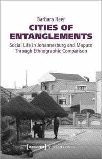 Cities of Entanglements - Social Life in Johannesburg and Maputo Through Ethnographic Comparison