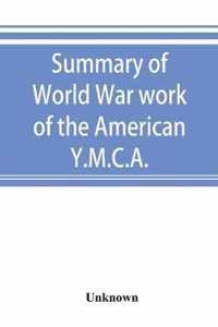 Summary of World War work of the American Y.M.C.A.; with the soldiers and sailors of America at home, on the sea, and overseas