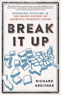 Break It Up Secession, Division, and the Secret History of America's Imperfect Union