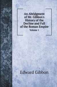 An Abridgment of Mr. Gibbon's History of the Decline and Fall of the Roman Empire.