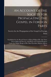 An Account of the Society for Propagating the Gospel in Foreign Parts [microform]