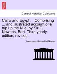 Cairo and Egypt ... Comprising ... and Illustrated Account of a Trip Up the Nile, by Sir G. Newnes, Bart. Third Yearly Edition, Revised.