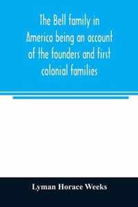 The Bell family in America being an account of the founders and first colonial families, an official list of the heads of families of the name resident in the United States in 1790 and a bibliography