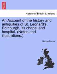 An Account of the History and Antiquities of St. Leonard's, Edinburgh, Its Chapel and Hospital. (Notes and Illustrations.).