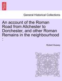 An Account of the Roman Road from Allchester to Dorchester, and Other Roman Remains in the Neighbourhood