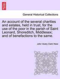 An Account of the Several Charities and Estates, Held in Trust, for the Use of the Poor in the Parish of Saint Leonard, Shoreditch, Middlesex; And of Benefactions to the Same.