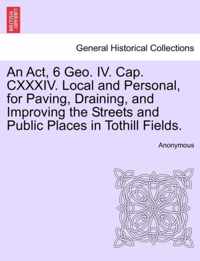 An ACT, 6 Geo. IV. Cap. CXXXIV. Local and Personal, for Paving, Draining, and Improving the Streets and Public Places in Tothill Fields.