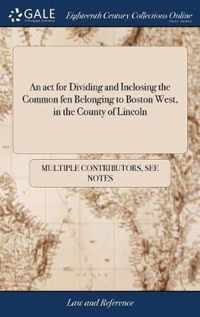 An act for Dividing and Inclosing the Common fen Belonging to Boston West, in the County of Lincoln