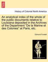 An Analytical Index of the Whole of the Public Documents Relative to Louisiana Deposited in the Archives of the Department de la Marine Et Des Colonies at Paris, Etc.