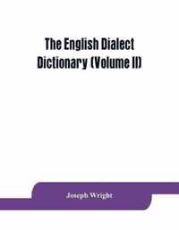 The English dialect dictionary, being the complete vocabulary of all dialect words still in use, or known to have been in use during the last two hundred years (Volume II)