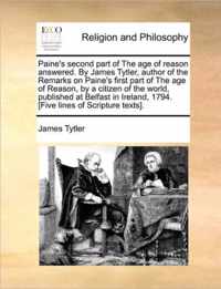 Paine's Second Part of the Age of Reason Answered. by James Tytler, Author of the Remarks on Paine's First Part of the Age of Reason, by a Citizen of the World, Published at Belfast in Ireland, 1794. [Five Lines of Scripture Texts].