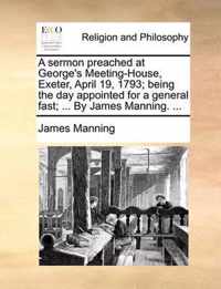 A Sermon Preached at George's Meeting-House, Exeter, April 19, 1793; Being the Day Appointed for a General Fast; ... by James Manning. ...