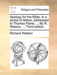 Apology for the Bible, in a Series of Letters, Addressed to Thomas Paine, ... by R. Watson, ... Third Edition.