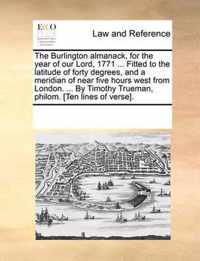 The Burlington Almanack, for the Year of Our Lord, 1771 ... Fitted to the Latitude of Forty Degrees, and a Meridian of Near Five Hours West from London. ... by Timothy Trueman, Philom. [ten Lines of Verse].