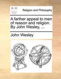 A Farther Appeal to Men of Reason and Religion. by John Wesley, ...