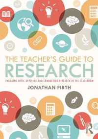 The Teacher's Guide to Research Engaging with, Applying and Conducting Research in the Classroom