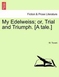 My Edelweiss; Or, Trial and Triumph. [A Tale.]