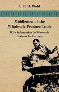 Middlemen of the Wholesale Produce Trade - With Information on Wholesale Business for Farmers