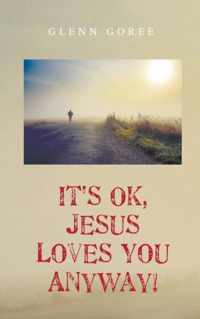 It's Ok, Jesus Loves You Anyway!