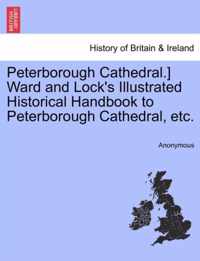 Peterborough Cathedral.] Ward and Lock's Illustrated Historical Handbook to Peterborough Cathedral, Etc.