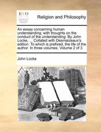 An Essay Concerning Human Understanding; With Thoughts on the Conduct of the Understanding. by John Locke, ... Collated with Desmaizeaux's Edition. to Which Is Prefixed, the Life of the Author. in Three Volumes. Volume 2 of 3