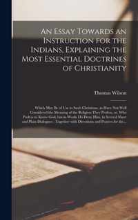 An Essay Towards an Instruction for the Indians, Explaining the Most Essential Doctrines of Christianity [microform]