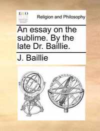 An Essay on the Sublime. by the Late Dr. Baillie.