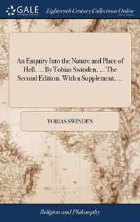 An Enquiry Into the Nature and Place of Hell. ... By Tobias Swinden, ... The Second Edition. With a Supplement, ...