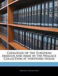 Catalogue of the European Armour and Arms in the Wallace Collection at Hertford House