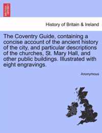 The Coventry Guide, Containing a Concise Account of the Ancient History of the City, and Particular Descriptions of the Churches, St. Mary Hall, and Other Public Buildings. Illustrated with Eight Engravings.