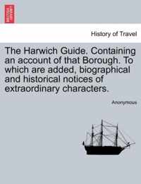 The Harwich Guide. Containing an Account of That Borough. to Which Are Added, Biographical and Historical Notices of Extraordinary Characters.