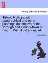 Historic Notices, with Topographical and Other Gleanings Descriptive of the Borough and County-Town of Flint. ... with Illustrations, Etc.