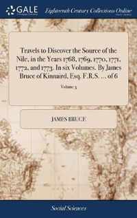 Travels to Discover the Source of the Nile, in the Years 1768, 1769, 1770, 1771, 1772, and 1773. In six Volumes. By James Bruce of Kinnaird, Esq. F.R.S. ... of 6; Volume 3