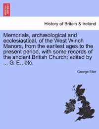 Memorials, Arch Ological and Ecclesiastical, of the West Winch Manors, from the Earliest Ages to the Present Period, with Some Records of the Ancient British Church; Edited by ... G. E., Etc.