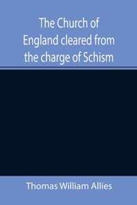 The Church of England cleared from the charge of Schism; Upon Testimonies of Councils and Fathers of the first six centuries