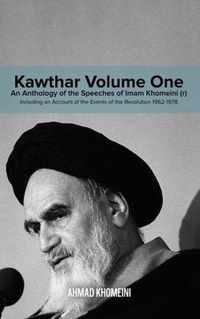 Kawthar Volume One: An Anthology of the Speeches of Imam Khomeini (r) Including an Account of the Events of the Revolution 1962-1978