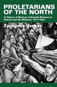 Proletarians of the North - A History of Mexican Industrial Workers in Detroit & the Midwest 1917 - 1933 (Paper)