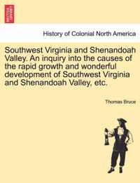 Southwest Virginia and Shenandoah Valley. an Inquiry Into the Causes of the Rapid Growth and Wonderful Development of Southwest Virginia and Shenandoah Valley, Etc.